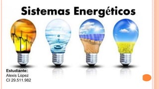 Sistemas Energéticos
Estudiante:
Alexis Lopez
CI 29.511.982
 