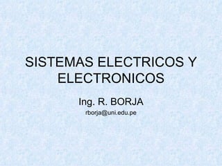 SISTEMAS ELECTRICOS Y ELECTRONICOS Ing. R. BORJA [email_address] 