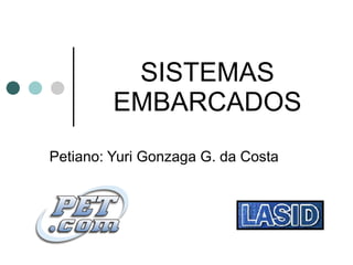 SISTEMAS EMBARCADOS Petiano: Yuri Gonzaga G. da Costa 