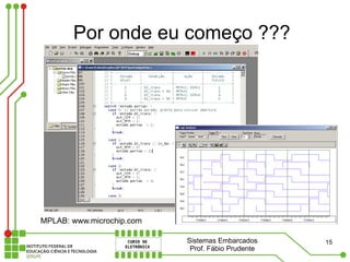 Por onde eu começo ???




MPLAB: www.microchip.com

                           Sistemas Embarcados     15
                            Prof. Fábio Prudente
 