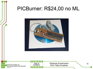 PICBurner: R$24,00 no ML




            Sistemas Embarcados     16
             Prof. Fábio Prudente
 