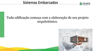 Sistemas Embarcados
Toda edificação começa com a elaboração de seu projeto
arquitetônico.
 