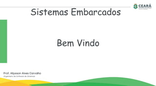 Sistemas Embarcados
Prof. Allysson Alves Carvalho
Engenheiro de Software de Sistemas
Bem Vindo
 