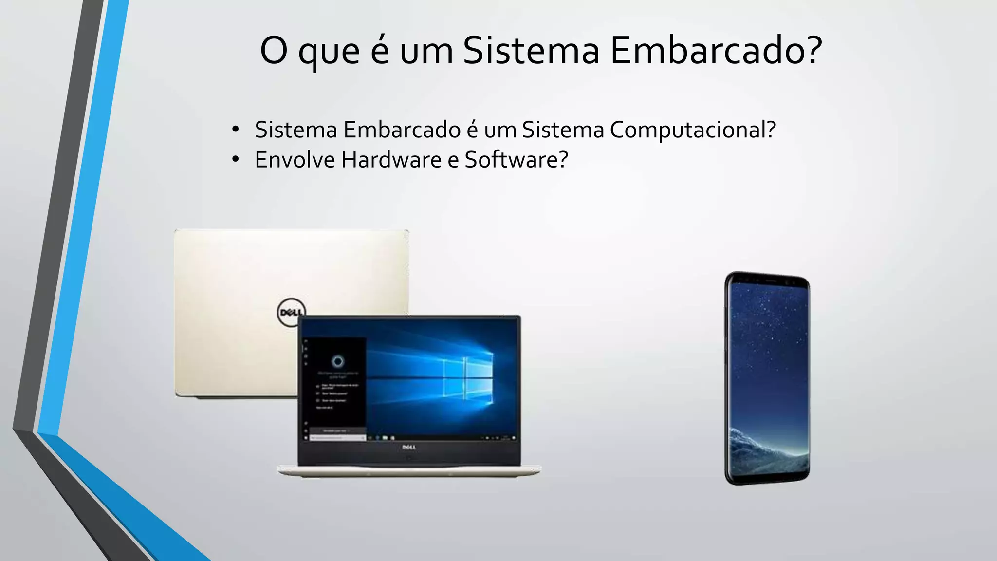 O que é um Sistema Embarcado?
• Sistema Embarcado é um Sistema Computacional?
• Envolve Hardware e Software?
 