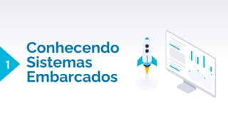 Conhecendo
Sistemas
Embarcados
1
 