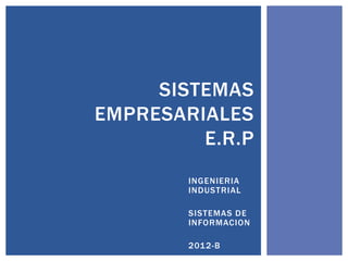 SISTEMAS
EMPRESARIALES
         E.R.P
        INGENIERIA
        INDUSTRIAL

        SISTEMAS DE
        INFORMACION

        2012-B
 