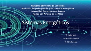 Sistemas Energéticos
Creado por:
Armando Liendo
V-23.626.566.
Republica Bolivariana de Venezuela
Ministerio del poder popular para la educación superior
Universidad Bicentenario de Aragua
Núcleo San Antonio de los Altos
 