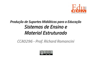 Produção de Suportes Midiáticos para a Educação
Sistemas de Ensino e
Material Estruturado
CCA0296 - Prof. Richard Romancini
 