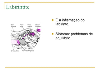 Labirintite

                 É a inflamação do
                  labirinto.

                 Sintoma: problemas de
                  equilíbrio.
 