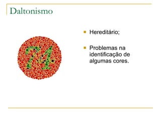 Daltonismo

                Hereditário;

                Problemas na
                 identificação de
                 algumas cores.
 