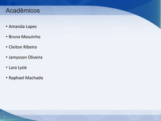 Acadêmicos
• Amanda Lopes
• Bruna Mouzinho
• Cleiton Ribeiro
• Jamysson Oliveira
• Lara Lysle
• Raphael Machado

2

 