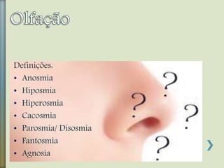 Definições:
• Anosmia
• Hiposmia
• Hiperosmia
• Cacosmia
• Parosmia/ Disosmia
• Fantosmia
• Agnosia
 