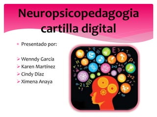  Presentado por:
Wenndy García
Karen Martínez
Cindy Díaz
Ximena Anaya
Neuropsicopedagogia
cartilla digital
 