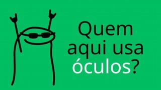 Quem
aqui usa
óculos?
 