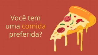 Você tem
uma comida
preferida?
 