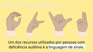 Um dos recursos utilizados por pessoas com
deficiência auditiva é a linguagem de sinais.
Problemas auditivos
 