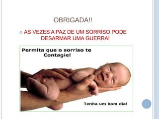 OBRIGADA!!
 AS VEZES A PAZ DE UM SORRISO PODE
DESARMAR UMA GUERRA!
 