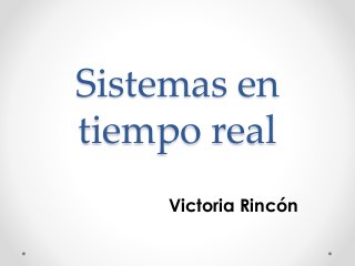 Sistemas en
tiempo real
Victoria Rincón
 