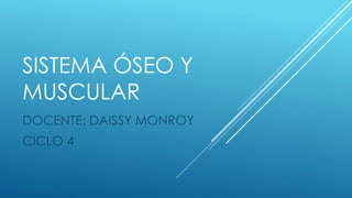 SISTEMA ÓSEO Y
MUSCULAR
DOCENTE: DAISSY MONROY
CICLO 4
 