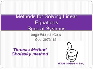 Jorge Eduardo Celis  Cod: 2073412  Methods for Solving Linear EquationsSpecial Systems Thomas Method Cholesky method 