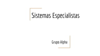 Sistemas Especialistas
Grupo Alpha
 