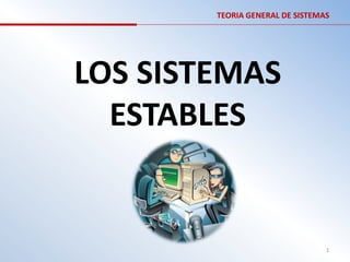 TEORIA GENERAL DE SISTEMAS




LOS SISTEMAS
  ESTABLES


                                 1
 