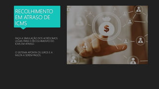 RECOLHIMENTO
EM ATRASO DE
ICMS
FAÇA A SIMULAÇÃO DOS ACRÉSCIMOS
LEGAIS PARA O RECOLHIMENTO DO
ICMS EM ATRASO.
O SISTEMA APONTA OS JUROS E A
MULTA A SEREM PAGOS.
 