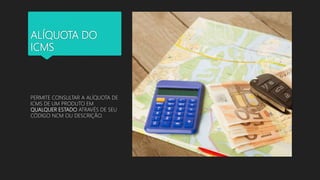 ALÍQUOTA DO
ICMS
PERMITE CONSULTAR A ALÍQUOTA DE
ICMS DE UM PRODUTO EM
QUALQUER ESTADO ATRAVÉS DE SEU
CÓDIGO NCM OU DESCRIÇÃO.
 