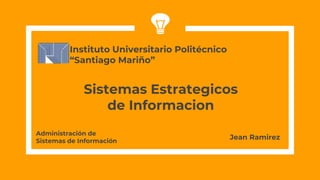 Sistemas Estrategicos
de Informacion
Instituto Universitario Politécnico
“Santiago Mariño”
Jean Ramirez
Administración de
Sistemas de Información
 