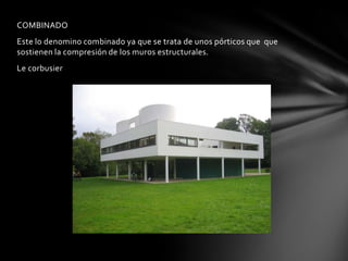 COMBINADO
Este lo denomino combinado ya que se trata de unos pórticos que que
sostienen la compresión de los muros estructurales.
Le corbusier
 
