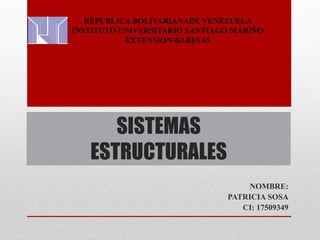 SISTEMAS
ESTRUCTURALES
NOMBRE:
PATRICIA SOSA
CI: 17509349
REPUBLICA BOLIVARIANADE VENEZUELA
INSTITUTO UNIVERSITARIO SANTIAGO MARIÑO
EXTENSION-BARINAS
 