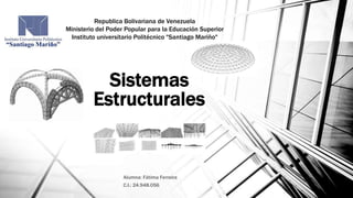 Sistemas
Estructurales
Alumna: Fátima Ferreira
C.I.: 24.948.056
Republica Bolivariana de Venezuela
Ministerio del Poder Popular para la Educación Superior
Instituto universitario Politécnico "Santiago Mariño"
 