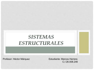 SISTEMAS
ESTRUCTURALES
Estudiante: Marcos Herrera
C.I 26.008.246
Profesor: Héctor Márquez
 