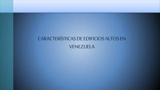 CARACTERÍSTICASDEEDIFICIOSALTOSEN
VENEZUELA
 