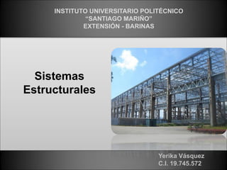 Sistemas
Estructurales
INSTITUTO UNIVERSITARIO POLITÉCNICO
“SANTIAGO MARIÑO”
EXTENSIÓN - BARINAS
Yerika Vásquez
C.I. 19.745.572
 
