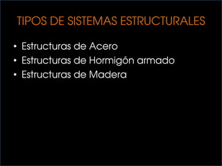 TIPOS DE SISTEMAS ESTRUCTURALES
• Estructuras de Acero
• Estructuras de Hormigón armado
• Estructuras de Madera
 