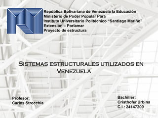 Sistemas estructurales utilizados en
Venezuela
República Bolivariana de Venezuela la Educación
Ministerio de Poder Popular Para
Instituto Universitario Politécnico “Santiago Mariño”
Extensión – Porlamar
Proyecto de estructura
Profesor:
Carlos Strocchia
 
