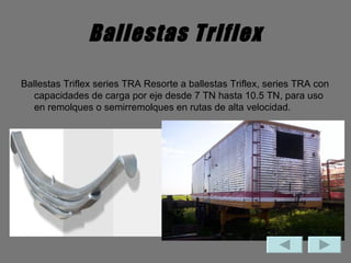 Ballestas Triflex Ballestas Triflex series TRA Resorte a ballestas Triflex, series TRA con capacidades de carga por eje desde 7 TN hasta 10.5 TN, para uso en remolques o semirremolques en rutas de alta velocidad. 