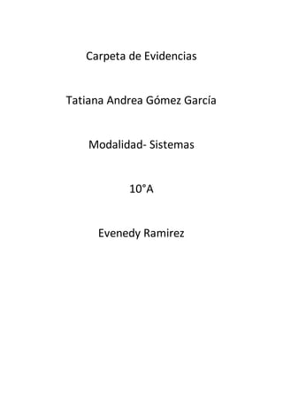 Carpeta de Evidencias
Tatiana Andrea Gómez García
Modalidad- Sistemas
10°A
Evenedy Ramirez
 