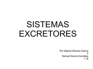 SISTEMAS
EXCRETORES
       Por Gabriel Olivares García
                                 Y
         Samuel García González
                              1. B
 