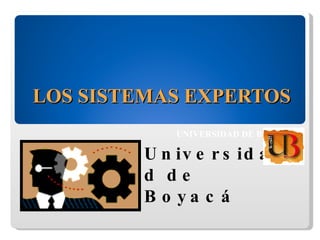 LOS SISTEMAS EXPERTOS  UNIVERSIDAD DE BOYACÁ Universidad de Boyacá Diseño: Leonardo Bernal Zamora 
