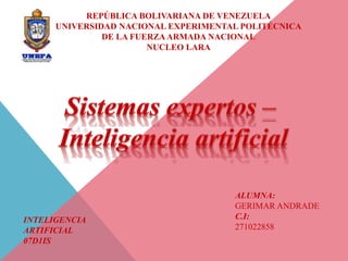 REPÚBLICA BOLIVARIANA DE VENEZUELA
UNIVERSIDAD NACIONAL EXPERIMENTAL POLITÉCNICA
DE LA FUERZA ARMADA NACIONAL
NUCLEO LARA
ALUMNA:
GERIMAR ANDRADE
C.I:
271022858
INTELIGENCIA
ARTIFICIAL
07D1IS
 