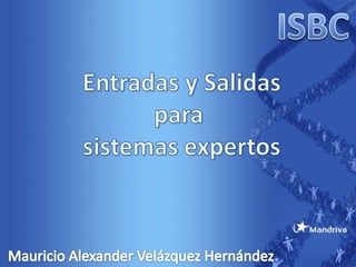 ISBC Entradas y Salidas para  sistemas expertos Mauricio Alexander Velázquez Hernández 