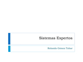 Sistemas Expertos Rolando Gómez Tabar 
