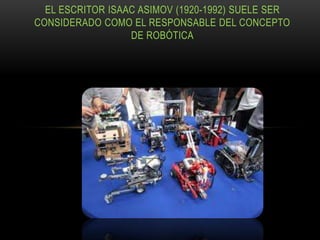 EL ESCRITOR ISAAC ASIMOV (1920-1992) SUELE SER
CONSIDERADO COMO EL RESPONSABLE DEL CONCEPTO
DE ROBÓTICA
 