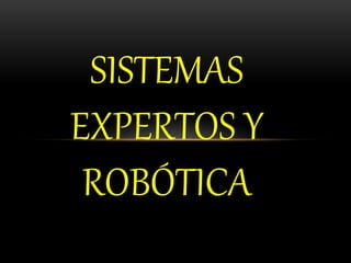 SISTEMAS
EXPERTOS Y
ROBÓTICA
 