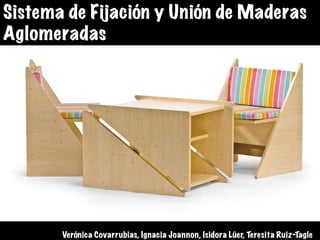 Sistema de Fijación y Unión de Maderas
Aglomeradas
Verónica Covarrubias, Ignacia Joannon, Isidora Lüer, Teresita Ruiz-Tagle
 