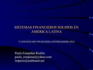 SISTEMAS FINANCIEROS SOLIDOS EN AMERICA LATINA V CONVENCION FINANCIERA CENTROAMERICANA Paola Estupiñán Riofrío [email_address] [email_address] 