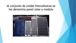 Al conjunto de celdas fotovoltaicas se
les denomina panel solar o modulo
 