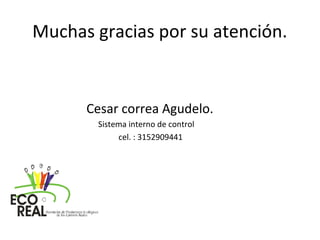 Muchas gracias por su atención.
Cesar correa Agudelo.
Sistema interno de control
cel. : 3152909441
 